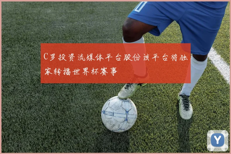C罗投资流媒体平台股份该平台将独家转播世界杯赛事