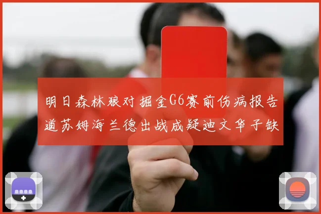 明日森林狼对掘金G6赛前伤病报告道苏姆海兰德出战成疑迪文华子缺阵