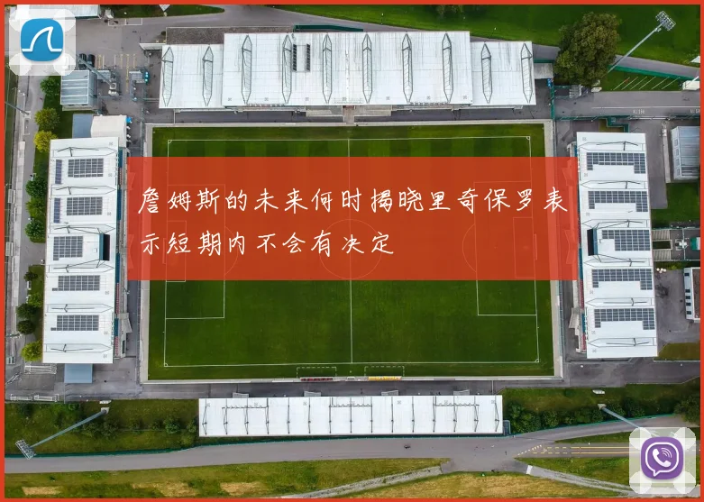 詹姆斯的未来何时揭晓里奇保罗表示短期内不会有决定