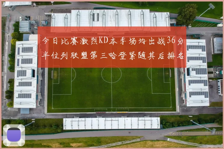 今日比赛激烈KD本季场均出战36分半位列联盟第三哈登紧随其后排名第七