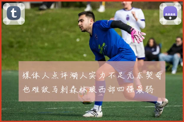 媒体人点评湖人实力不足无东契奇也难敌马刺森林狼西部四强最弱