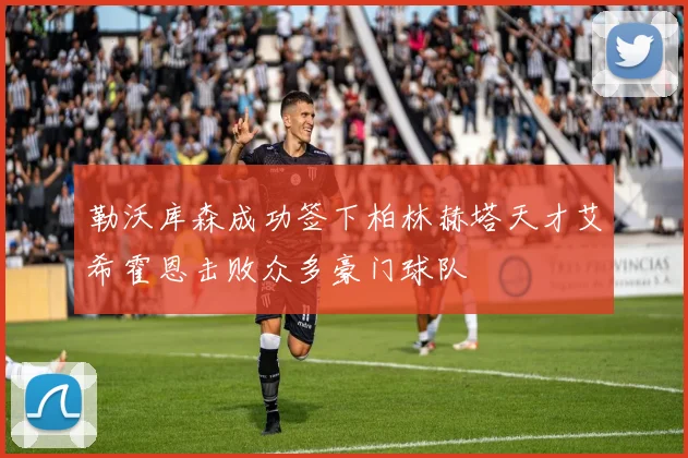 勒沃库森成功签下柏林赫塔天才艾希霍恩击败众多豪门球队